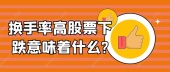 换手率高股票下跌意味着什么?