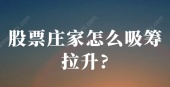 股票庄家怎么吸筹拉升?
