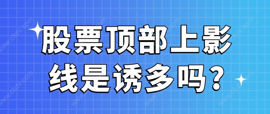 股票顶部上影线是诱多吗?
