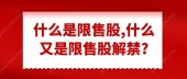 什么是限售股,什么又是限售股解禁?