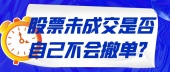 股票未成交是否自己不会撤单?