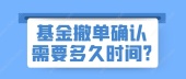 基金撤单确认需要多久时间?