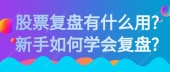 股票复盘有什么用?新手如何学会复盘?