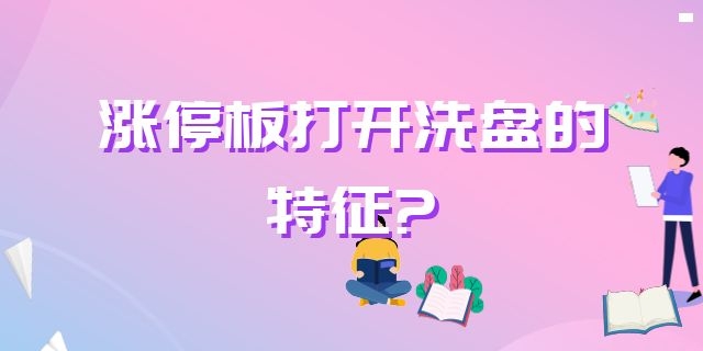 打板的时候，发现涨停板打开，请问涨停板打开洗盘的特征?