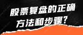 股票复盘的正确方法和步骤？