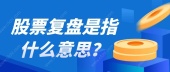 股票复盘是指什么意思？
