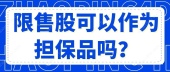 限售股可以作为担保品吗？