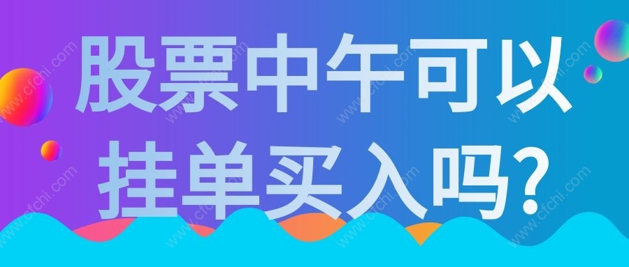 股票中午可以挂单买入吗?