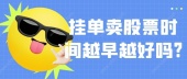 挂单卖股票时间越早越好吗?