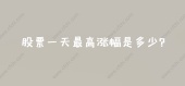 股票一天最高涨幅是多少?