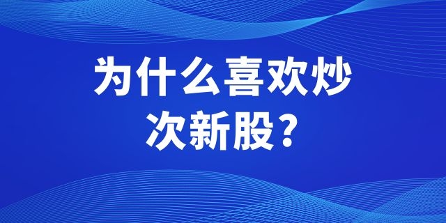 为什么喜欢炒次新股?