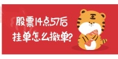 股票14点57后挂单怎么撤单?