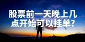 股票前一天晚上几点开始可以挂单?
