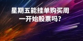 星期五能挂单购买周一开始股票吗?