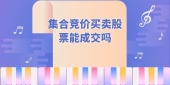 集合竞价买卖股票能成交吗
