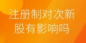 注册制对次新股有影响吗