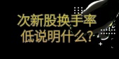 次新股换手率低说明什么?