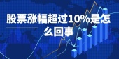 股票涨幅超过10%是怎么回事
