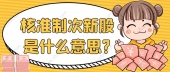 核准制次新股是什么意思?