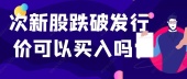 次新股跌破发行价可以买入吗?