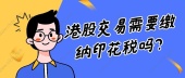港股交易需要缴纳印花税吗？