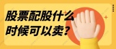 股票配股什么时候可以卖？