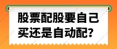 股票配股要自己买还是自动配？