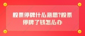 股票停牌什么意思?股票停牌了钱怎么办