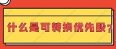 什么是可转换优先股?