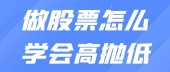 做股票怎么学会高抛低吸?