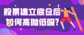 股票建立底仓后如何高抛低吸?