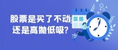 股票是买了不动还是高抛低吸?