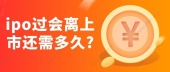 ipo过会离上市还需多久?