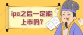 ipo之后一定能上市吗?