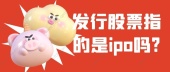 发行股票指的是ipo吗?