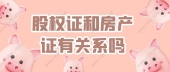 股权证和房产证有关系吗