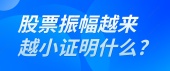 股票振幅越来越小证明什么?