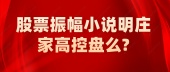 股票振幅小说明庄家高控盘么?