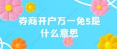 券商开户万一免5是什么意思