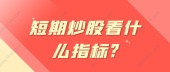 短期炒股看什么指标?