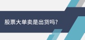 股票大单卖是出货吗？