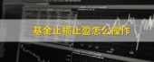 基金止损止盈怎么操作?